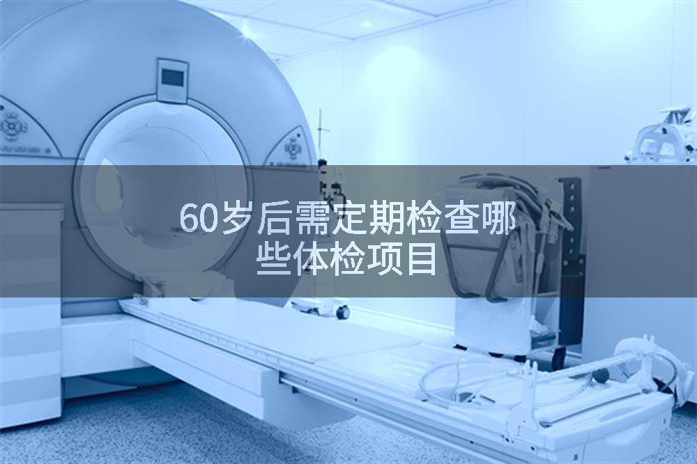 60岁后需定期检查哪些体检项目