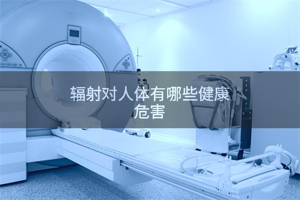 辐射对人体有哪些健康危害