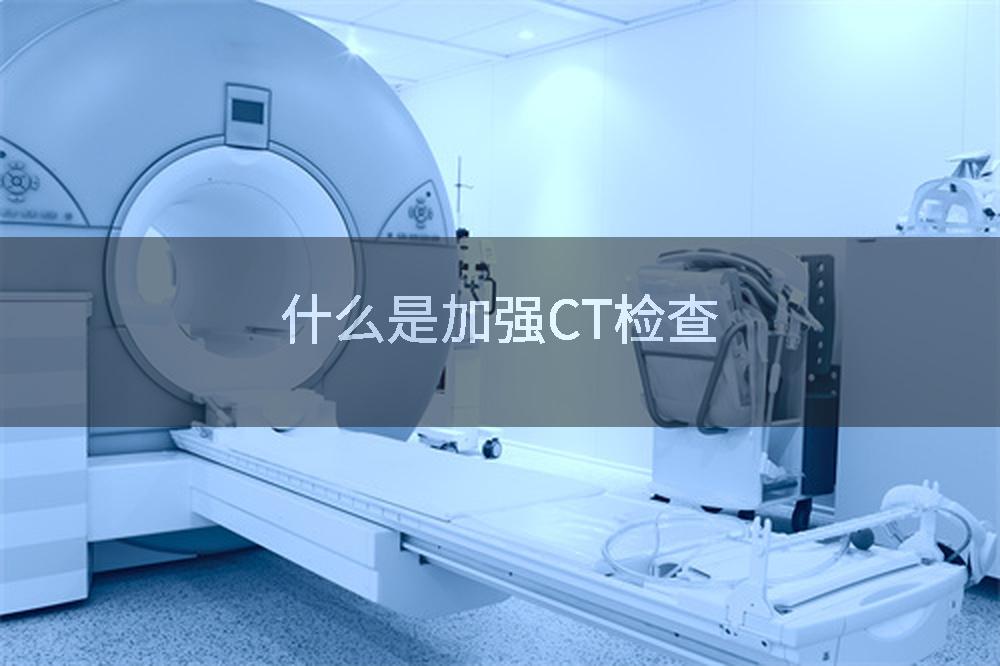 什么是加强CT检查