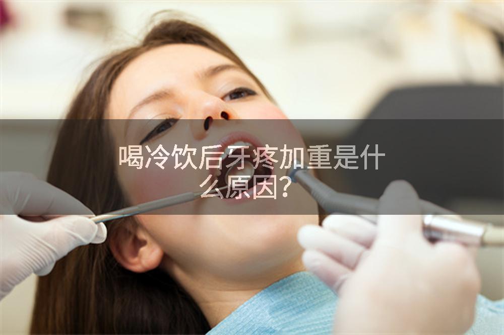 喝冷饮后牙疼加重是什么原因？
