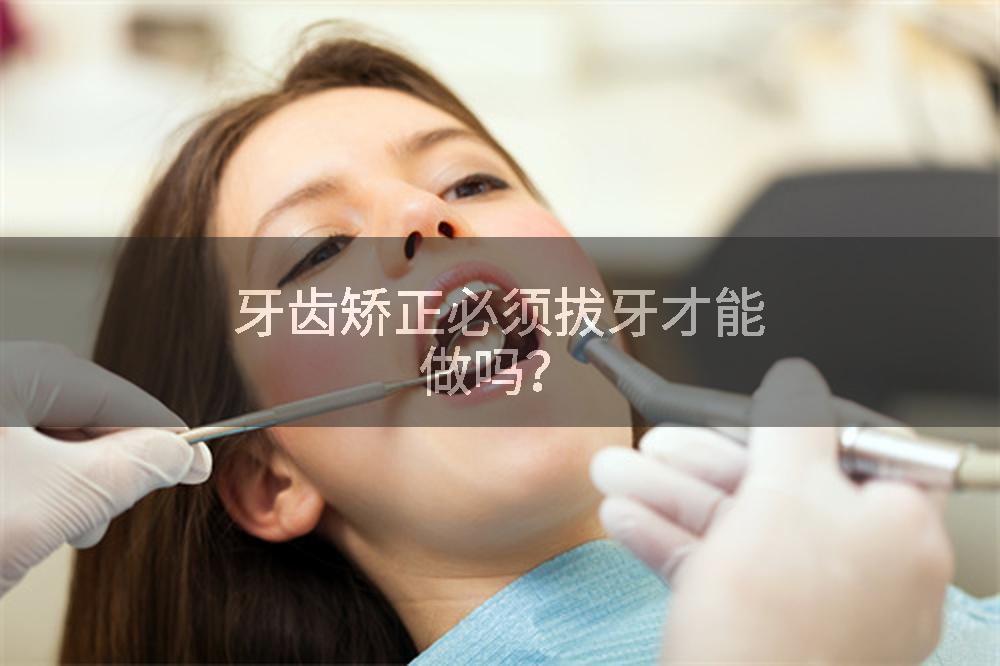 牙齿矫正必须拔牙才能做吗?