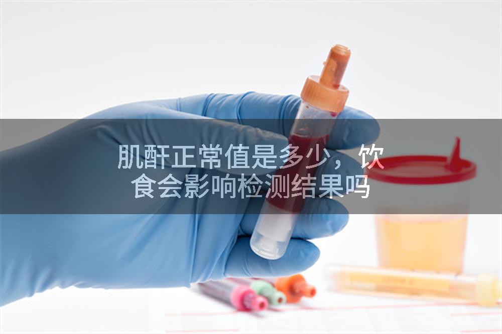 肌酐正常值是多少,饮食会影响检测结果吗