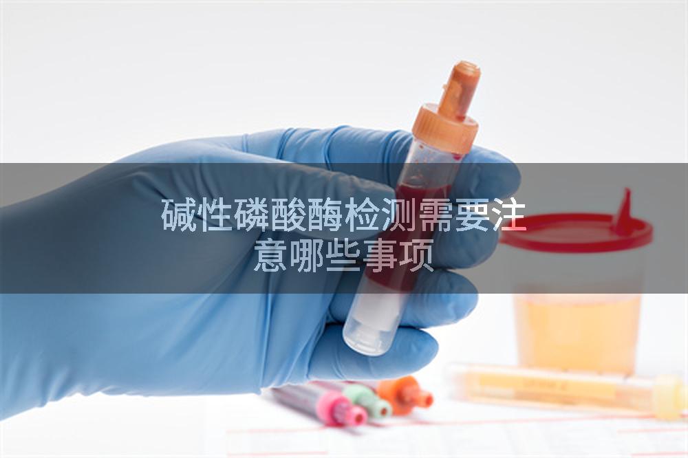 碱性磷酸酶检测需要注意哪些事项