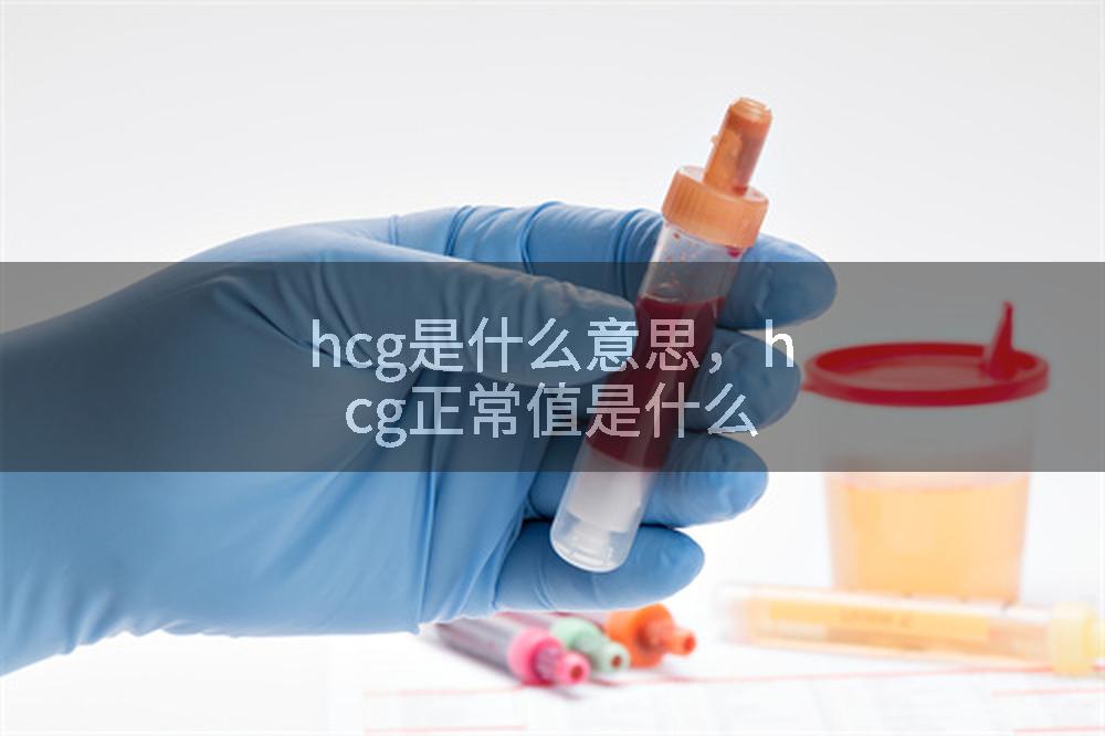hcg是什么意思，hcg正常值是什么