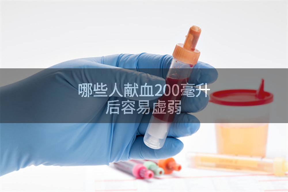 哪些人献血200毫升后容易虚弱