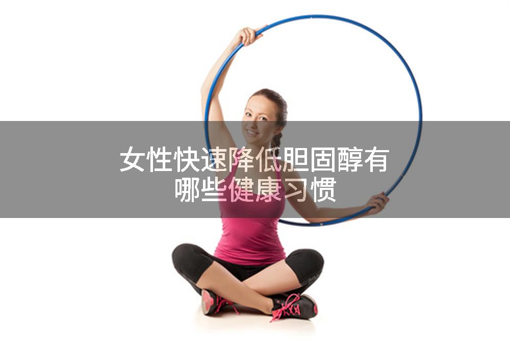 女性快速降低胆固醇有哪些健康习惯