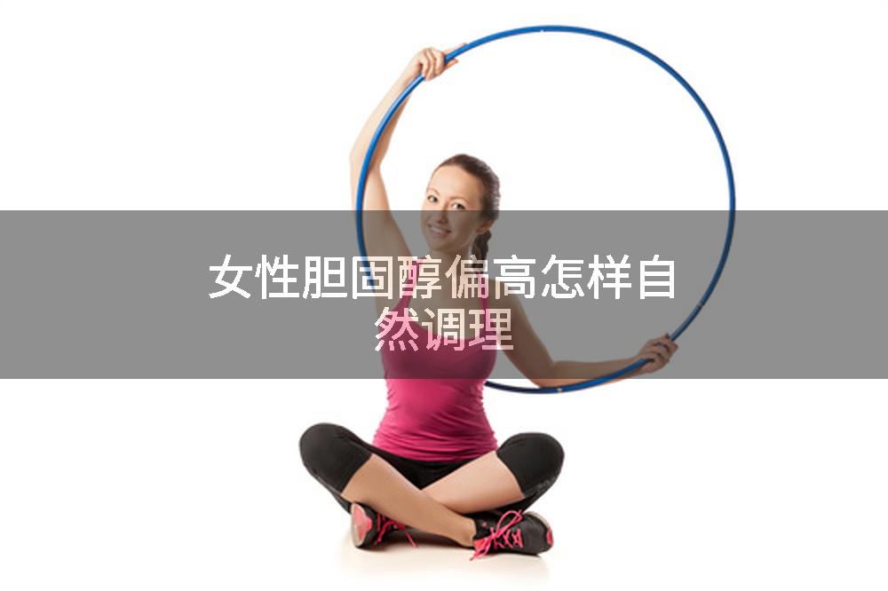 女性胆固醇偏高怎样自然调理