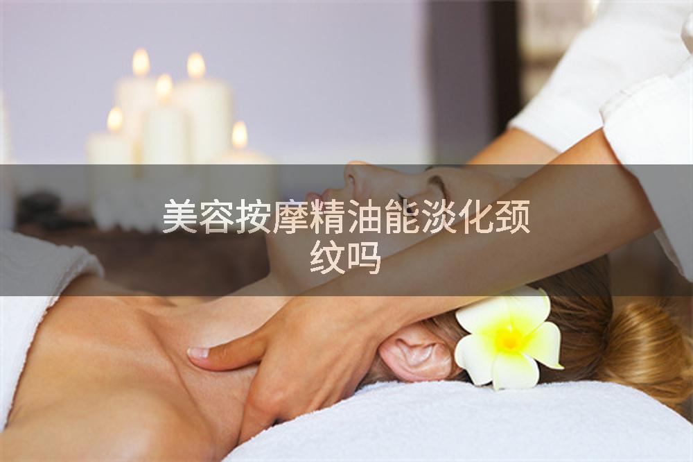 美容按摩精油能淡化颈纹吗