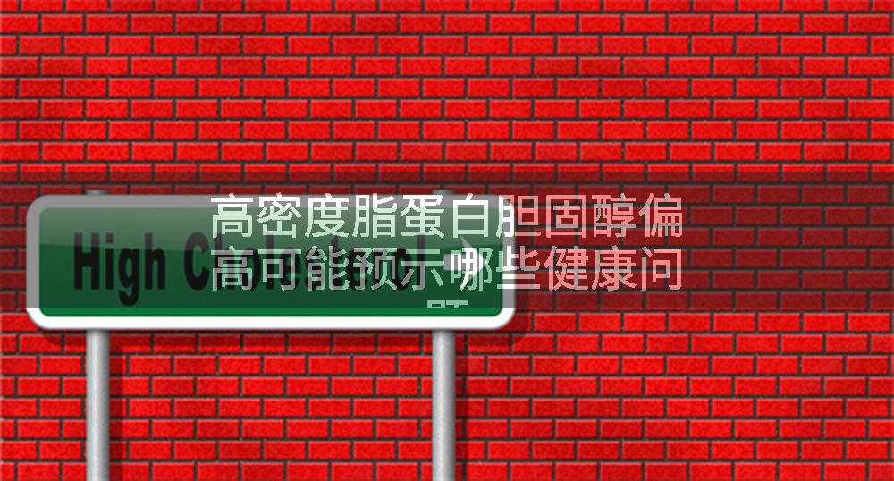 高密度脂蛋白胆固醇偏高可能预示哪些健康问题