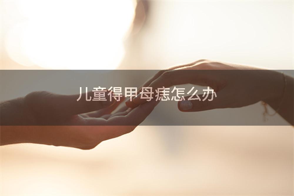儿童得甲母痣怎么办