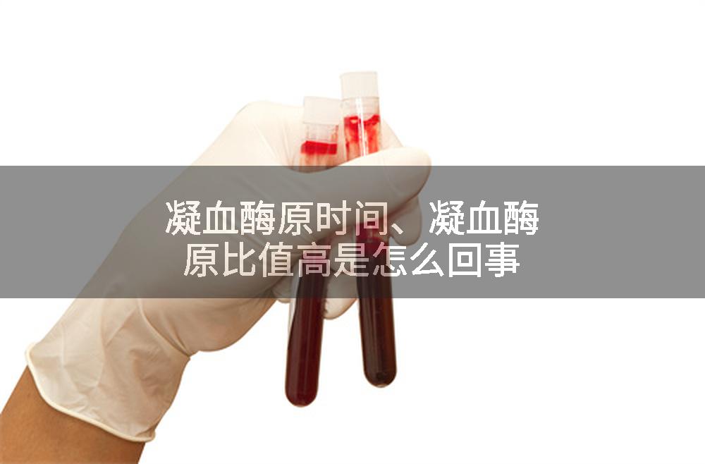 凝血酶原时间、凝血酶原比值高是怎么回事