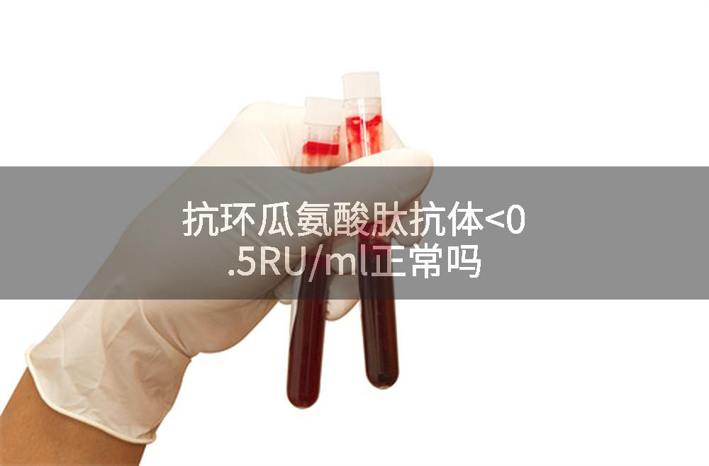 抗环瓜氨酸肽抗体<0.5RU/ml正常吗