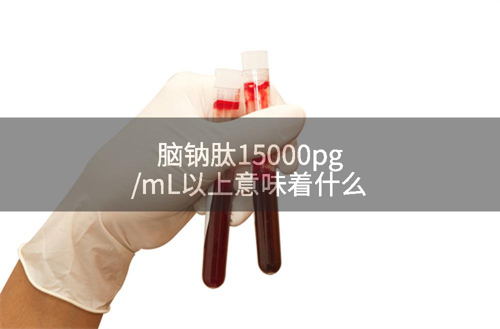 脑钠肽15000pg/mL以上意味着什么