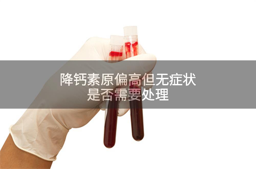 降钙素原偏高但无症状是否需要处理