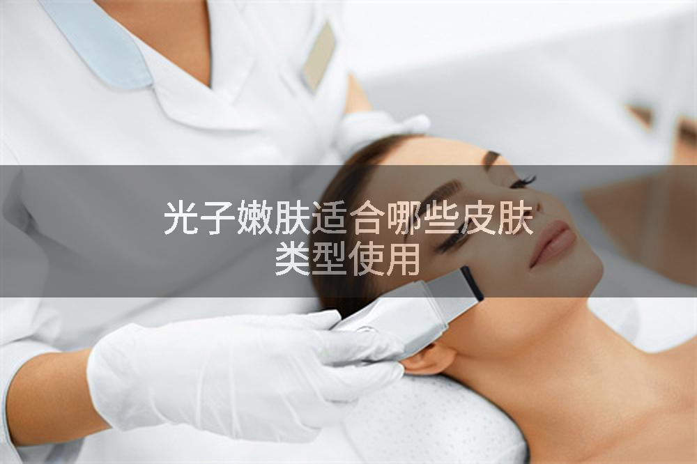 光子嫩肤适合哪些皮肤类型使用