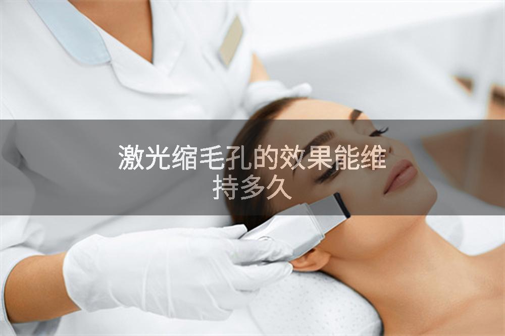 激光缩毛孔的效果能维持多久