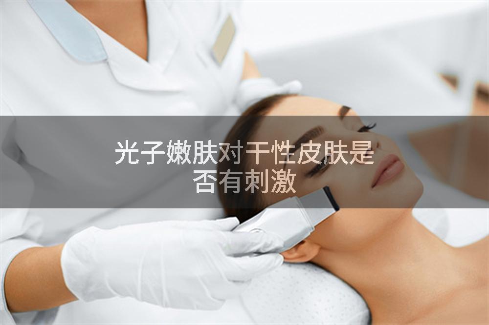 光子嫩肤对干性皮肤是否有刺激
