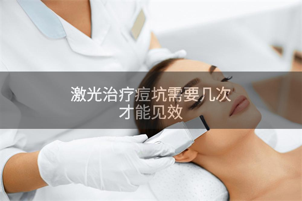 激光治疗痘坑需要几次才能见效