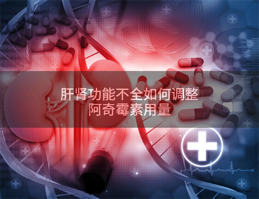 肝肾功能不全如何调整阿奇霉素用量