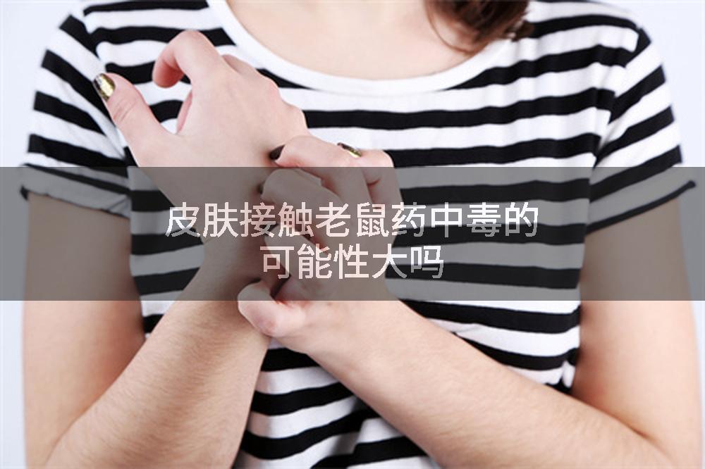 皮肤接触老鼠药中毒的可能性大吗