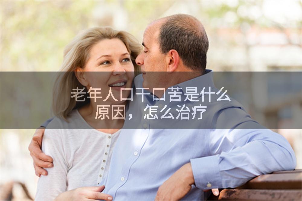 老年人口干口苦是什么原因，怎么治疗
