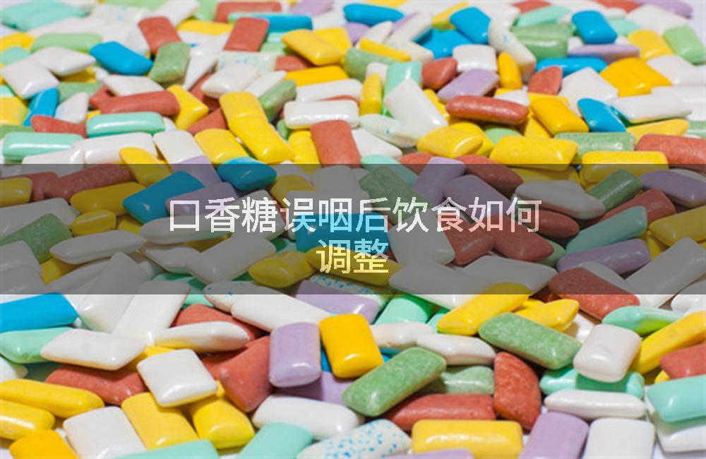 口香糖误咽后饮食如何调整