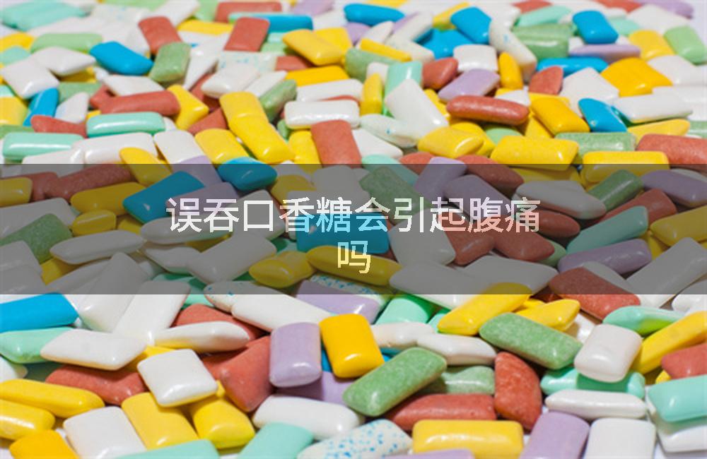 误吞口香糖会引起腹痛吗