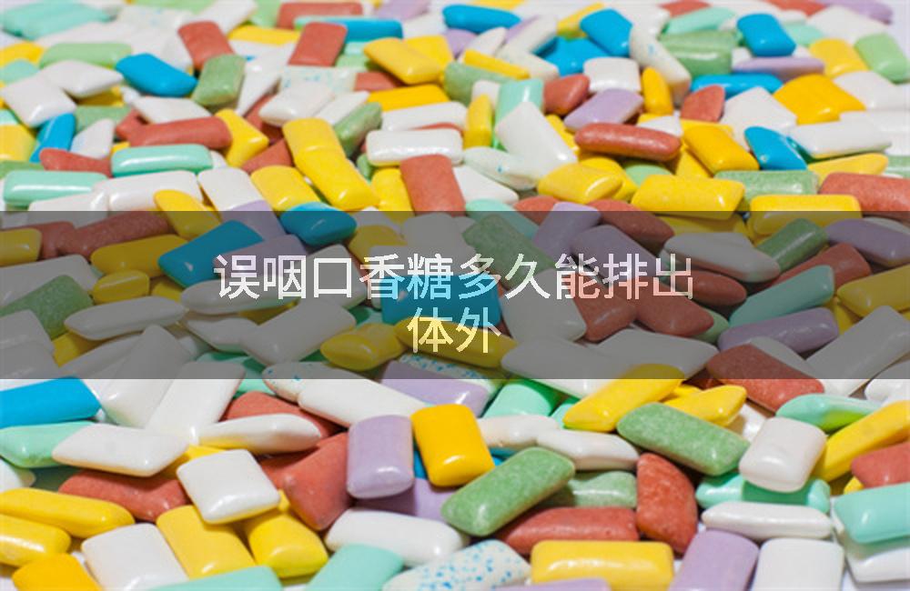 误咽口香糖多久能排出体外