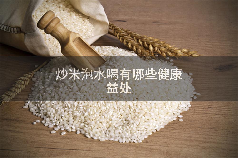 炒米泡水喝有哪些健康益处