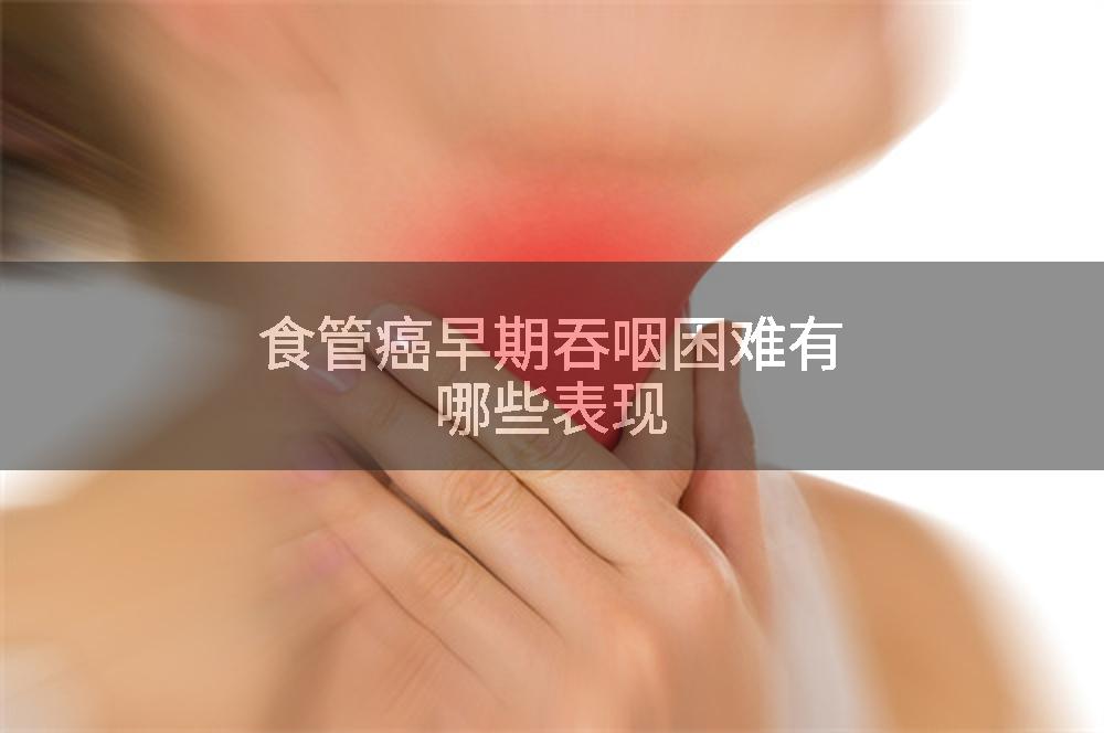 食管癌早期吞咽困难有哪些表现