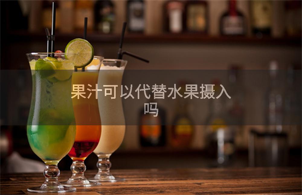 果汁可以代替水果摄入吗