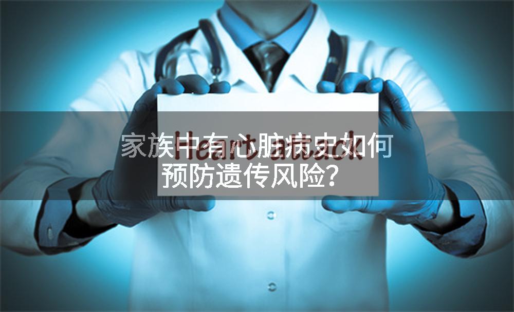家族中有心脏病史如何预防遗传风险？
