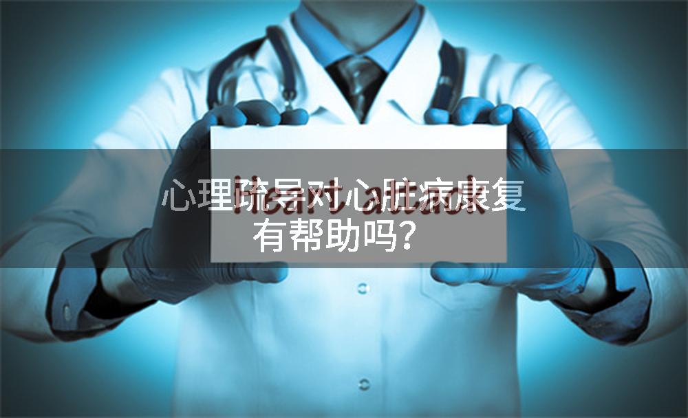 心理疏导对心脏病康复有帮助吗？