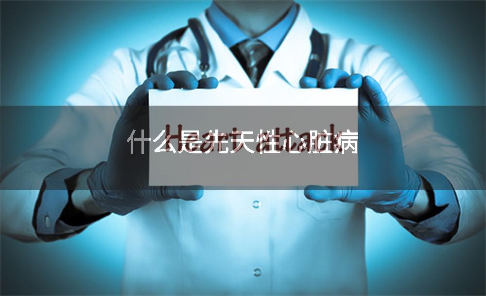 什么是先天性心脏病