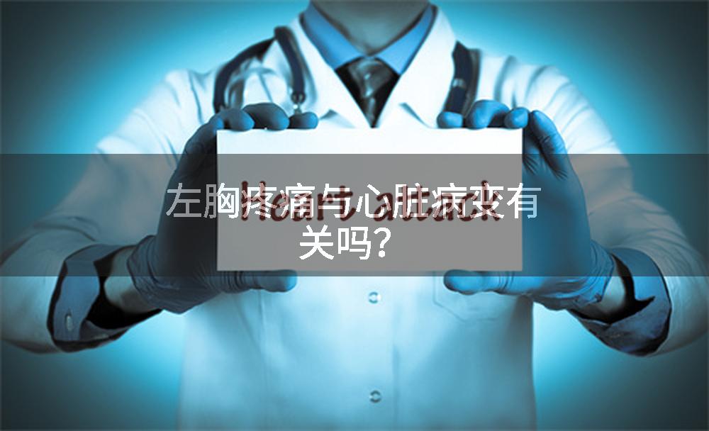 左胸疼痛与心脏病变有关吗？