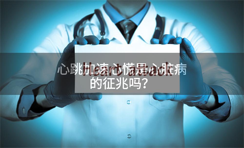 心跳加速心慌是心脏病的征兆吗？