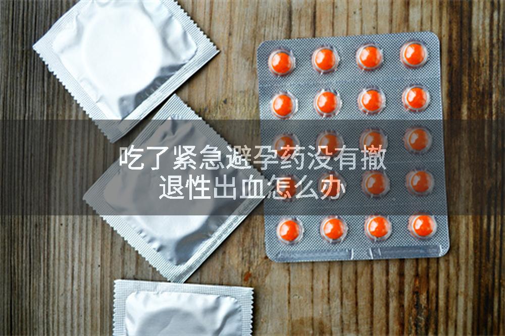 吃了紧急避孕药没有撤退性出血怎么办