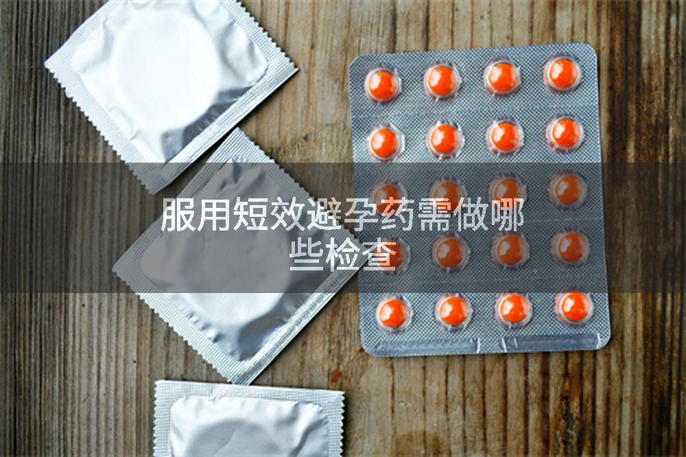 服用短效避孕药需做哪些检查