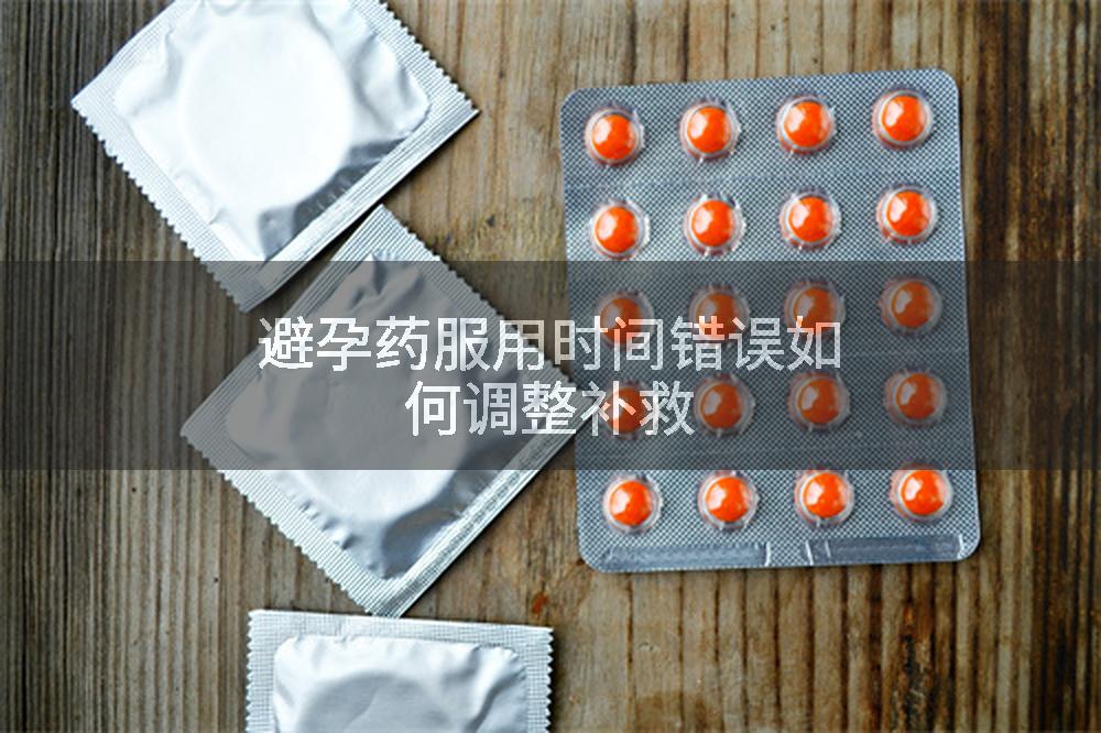 避孕药服用时间错误如何调整补救