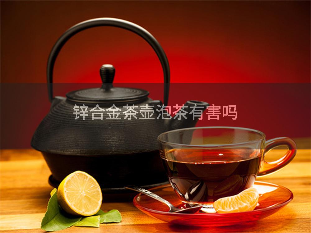 锌合金茶壶泡茶有害吗