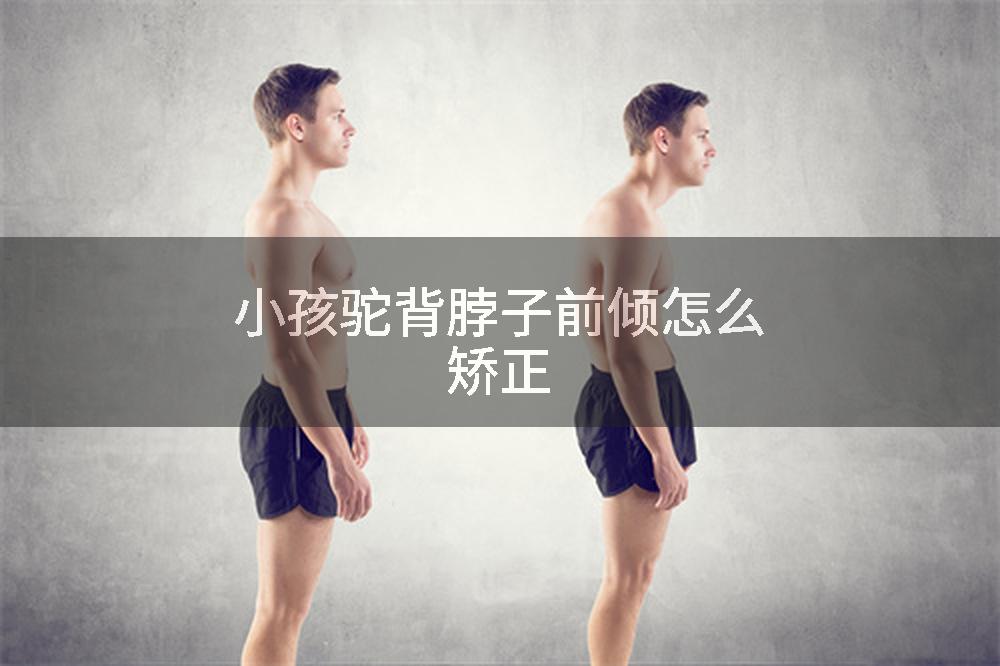 小孩驼背脖子前倾怎么矫正