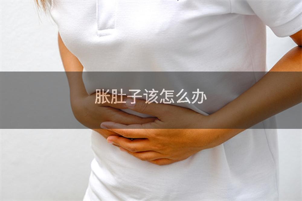 胀肚子该怎么办