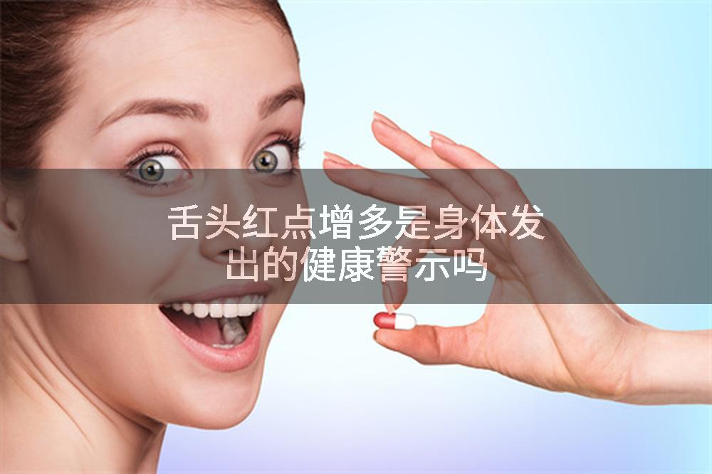 舌头红点增多是身体发出的健康警示吗