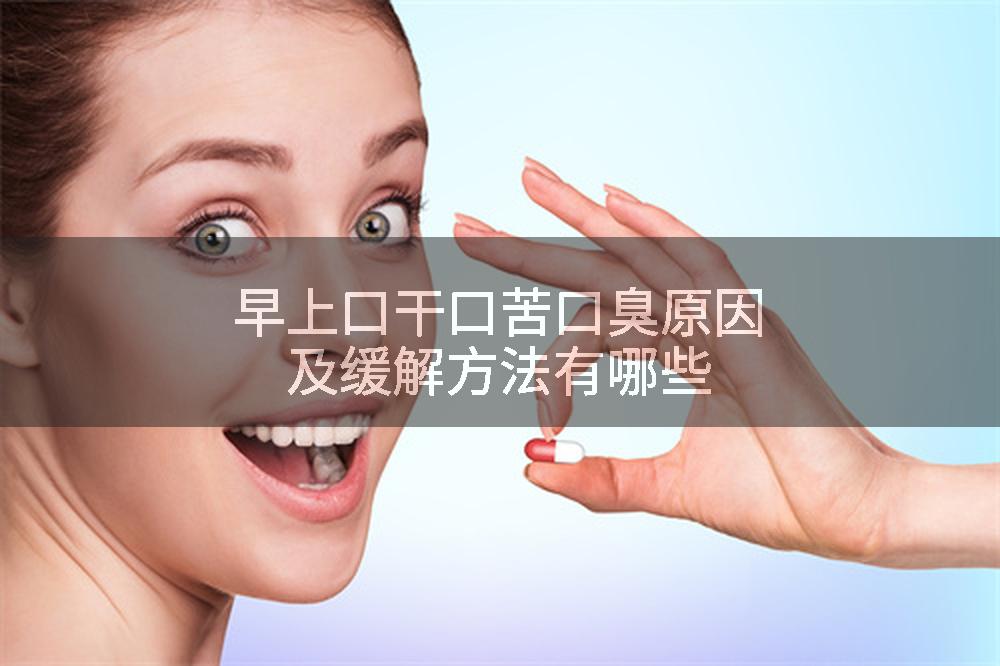早上口干口苦口臭原因及缓解方法有哪些