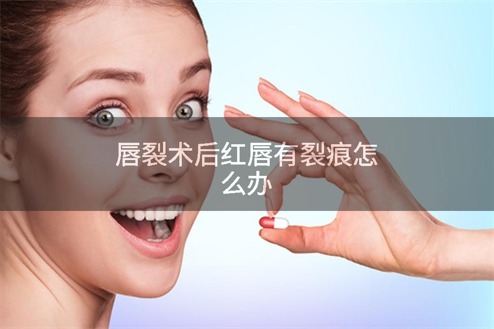 唇裂术后红唇有裂痕怎么办