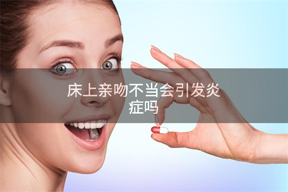 床上亲吻不当会引发炎症吗