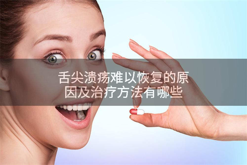 舌尖溃疡难以恢复的原因及治疗方法有哪些