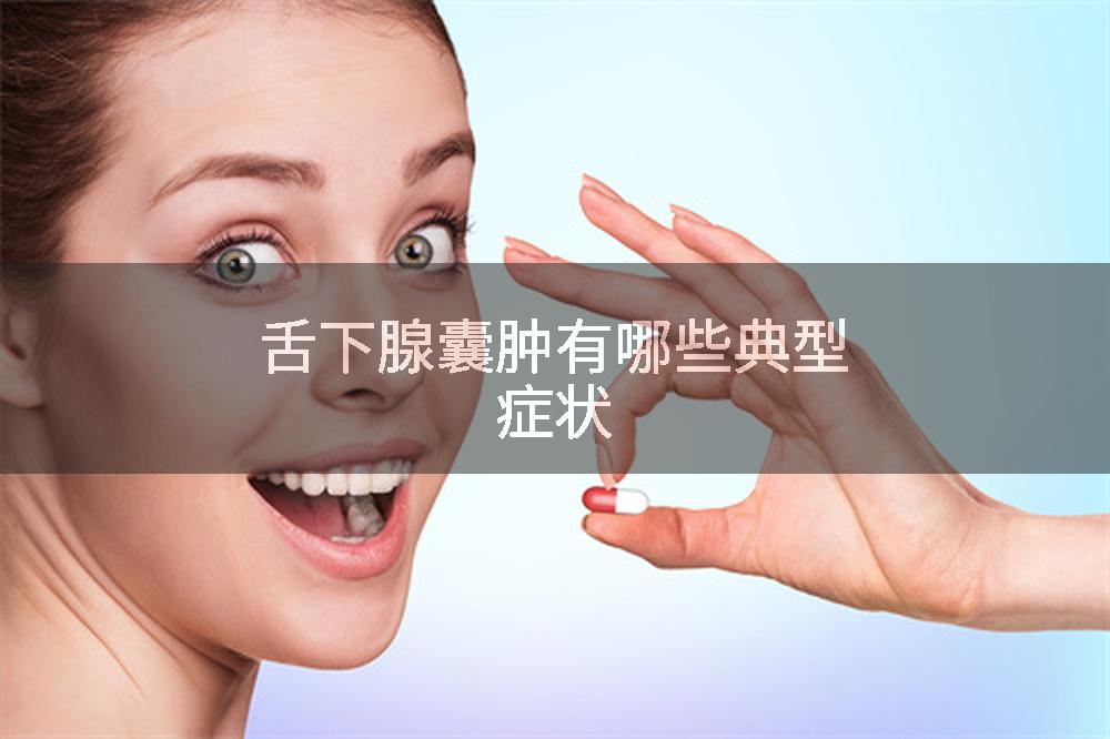 舌下腺囊肿有哪些典型症状