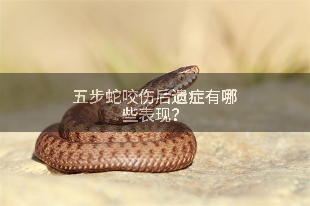五步蛇咬伤后遗症有哪些表现?