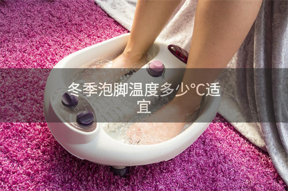 冬季泡脚温度多少℃适宜